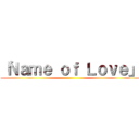 「Ｎａｍｅ ｏｆ Ｌｏｖｅ」 ()