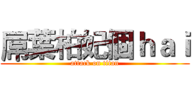 屌葉柏妃個ｈａｉ (attack on titan)