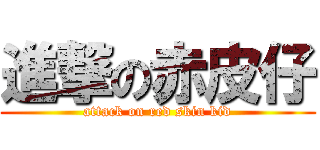 進撃の赤皮仔 (attack on red skin kid)