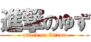 進撃のゆず (attack on Citron)