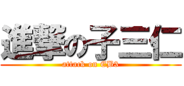 進撃の子三仁 (attack on EB3)