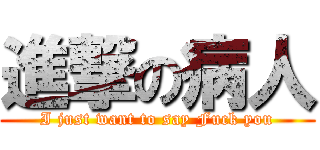 進撃の病人 (I just want to say Fuck you)