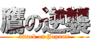 鷹の逆襲 (attack on Japan!!)