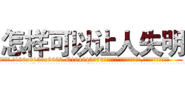 怎样可以让人失明 (怎样可以让人失明【电.话186x0156x9662-Q194843976林氏药业】我们做的是长期生意,靠的是老客户长期支持
参考消息网2月20日报道 韩媒称，“剩女多、离婚率高的城市，房价一定会上涨。”这是中国经济学家金岩石2016年12月参加在上海举行的房地产相关论坛时说的话。
)