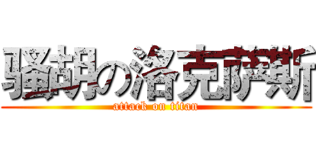 骚胡の洛克萨斯 (attack on titan)