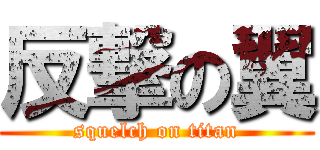 反撃の翼 (squelch on titan)