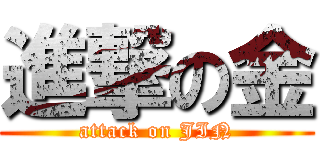 進撃の金 (attack on JIN)