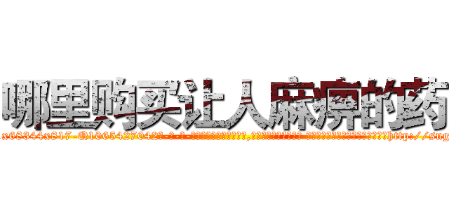 哪里购买让人麻痹的药 (哪里购买让人麻痹的药【电-话151x68344x817-Q1065427042元-吉-药-业】我们做的是长期生意,靠的是老客户长期支持 哪里购买让人麻痹的药在发表了一篇http://sngk.net/C4Cs9K

参考消息网我们做的是长期生意,靠的是老客户长期支持也许我们早该意识到，就连鲍勃·霍斯金斯（金球奖戏剧类电影男主角 
)