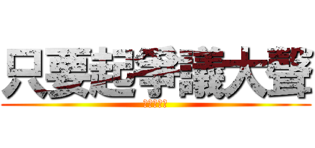 只要起爭議大聲 (就能才高定)