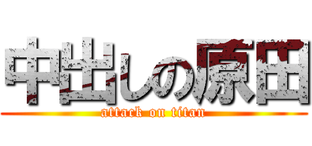 中出しの原田 (attack on titan)