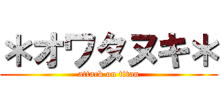 ＊オワタヌキ＊ (attack on titan)