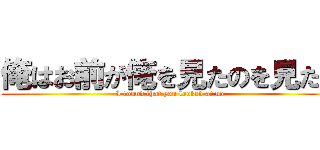 俺はお前が俺を見たのを見たぞ (I found that you looked at me)