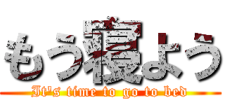 もう寝よう (It's time to go to bed)