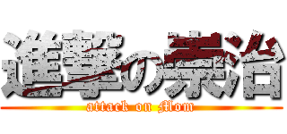 進撃の崇治 (attack on Mom)