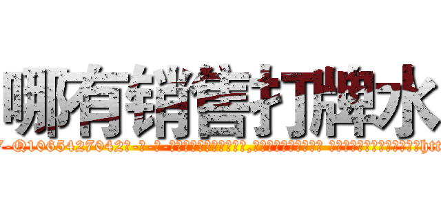 哪有销售打牌水 (哪有销售打牌水【电-话151x68344x817-Q1065427042元-吉-药-业】我们做的是长期生意,靠的是老客户长期支持 哪有销售打牌水在发表了一篇http://sngk.net/01DRMw

参考消息网我们做的是长期生意,靠的是老客户长期支持也许我们早该意识到，就连鲍勃·霍斯金斯（金球奖戏剧类电影男主角 
)