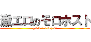 激エロのモロホスト (gekiero molohost)
