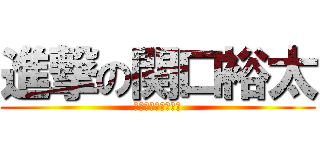 進撃の関口裕太 (早く進撃やりてぇ～)