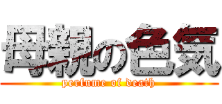 母親の色気 (perfume of death)
