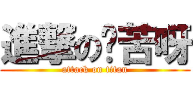 進撃の啥苦呀 (attack on titan)