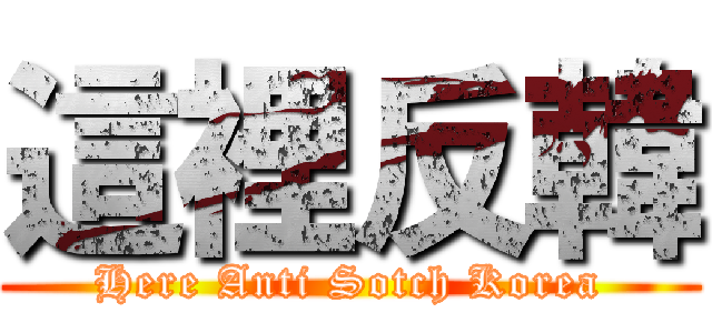 這裡反韓 (Here Anti Sotch Korea)