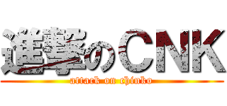 進撃のＣＮＫ (attack on chinko)