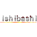 Ｉｓｈｉｂａｓｈｉ ()