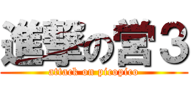 進撃の営３ (attack on picopico)