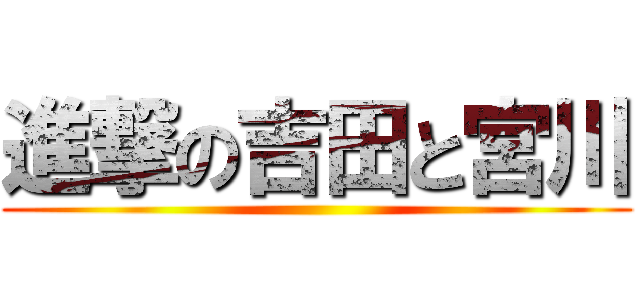 進撃の吉田と宮川 ()