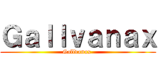 Ｇａｌｌｖａｎａｘ (Gallvanax )