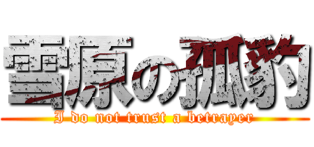 雪原の孤豹 (I do not trust a betrayer)