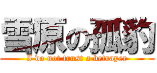 雪原の孤豹 (I do not trust a betrayer)