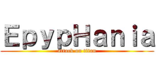 ＥｐｙｐＨａｎｉａ (attack on titan)