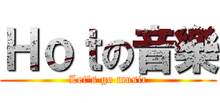 Ｈｏｔの音樂 (Let\'s go music)