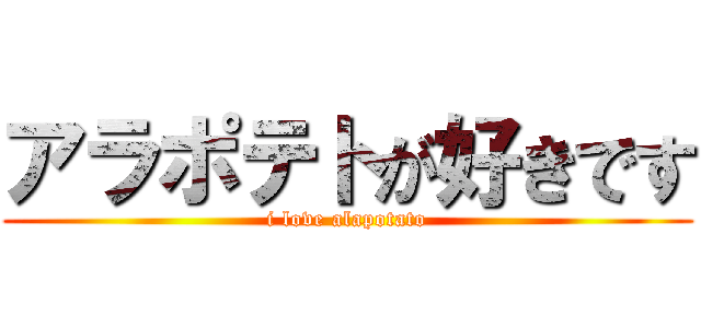 アラポテトが好きです (i love alapotato)