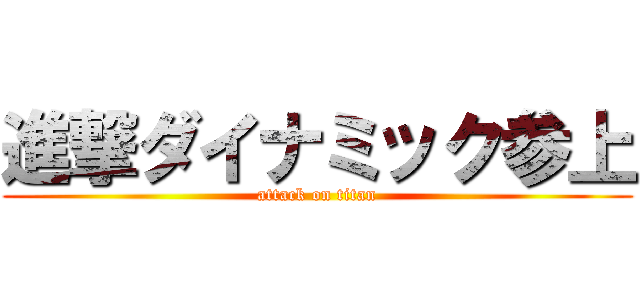 進撃ダイナミック参上 (attack on titan)