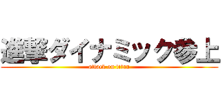 進撃ダイナミック参上 (attack on titan)