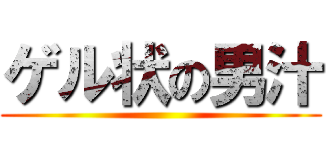 ゲル状の男汁 ()