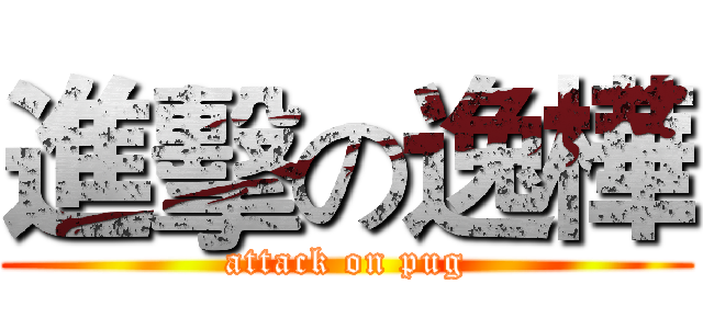 進擊の逸樺 (attack on pug)