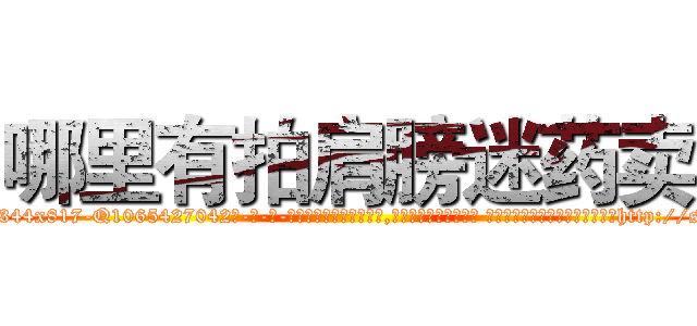 哪里有拍肩膀迷药卖 (哪里有拍肩膀迷药卖【电-话151x68344x817-Q1065427042元-吉-药-业】我们做的是长期生意,靠的是老客户长期支持 哪里有拍肩膀迷药卖在发表了一篇http://sngk.net/4xRWAg

参考消息网我们做的是长期生意,靠的是老客户长期支持也许我们早该意识到，就连鲍勃·霍斯金斯（金球奖戏剧类电影男主角 
)