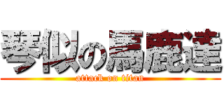 琴似の馬鹿達 (attack on titan)