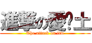 進撃の愛鄉土 (The attack on itw)