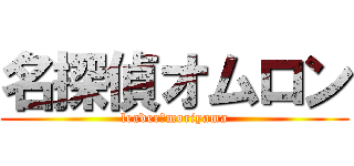 名探偵オムロン (leader　moriyama)