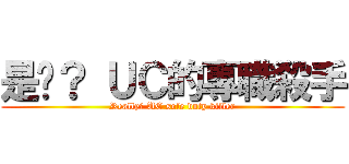 是嗎？ ＵＣ的專職殺手 (Really? UC sole duty killer)
