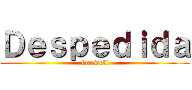 Ｄｅｓｐｅｄｉｄａ (farewell)