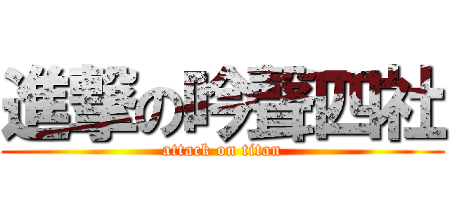 進撃の吟聲四社 (attack on titan)