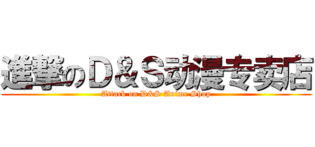 進撃のＤ＆Ｓ动漫专卖店 (Attack on D&S Anime Shop)