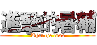 進擊的暑輔 (What the fuuu)