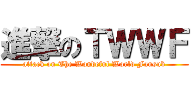進撃のＴＷＷＦ (attack on The Wondeful World Fansub)