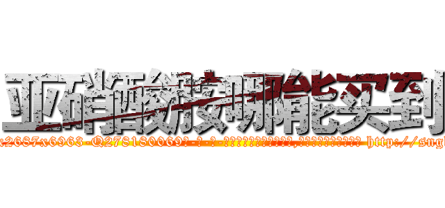 亚硝酸胺哪能买到 (亚硝酸胺哪能买到【电-186x2687x6963-Q278180069元-吉-药-业】我们做的是长期生意,靠的是老客户长期支持 http://sngk.net/t5lvNq
)