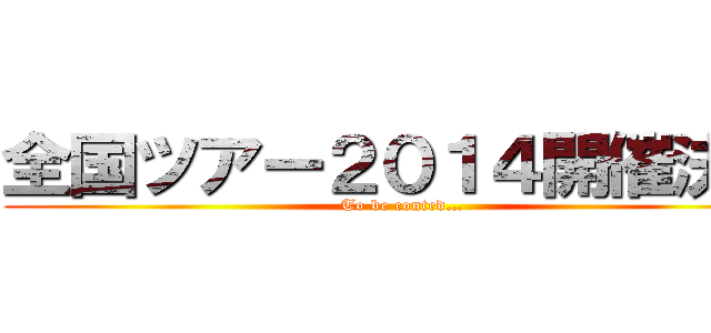 全国ツアー２０１４開催決定 (To be conted…)